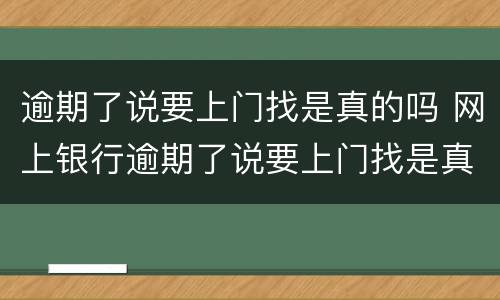 逾期了说要上门找是真的吗 网上银行逾期了说要上门找是真的吗
