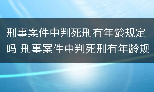 刑事案件中判死刑有年龄规定吗 刑事案件中判死刑有年龄规定吗多少岁