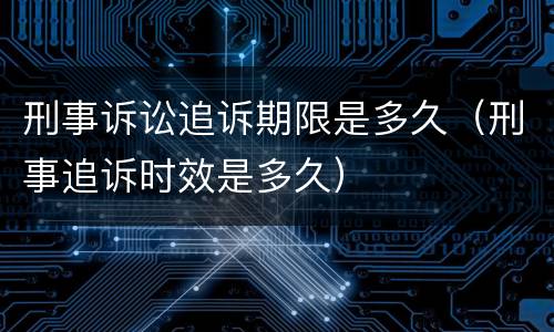 刑事诉讼追诉期限是多久（刑事追诉时效是多久）