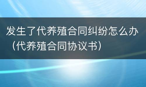 发生了代养殖合同纠纷怎么办（代养殖合同协议书）