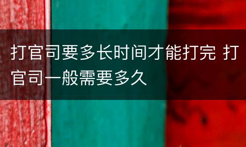 打官司要多长时间才能打完 打官司一般需要多久