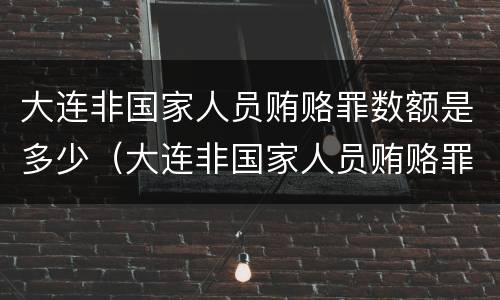 大连非国家人员贿赂罪数额是多少（大连非国家人员贿赂罪数额是多少）