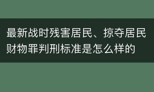 最新战时残害居民、掠夺居民财物罪判刑标准是怎么样的