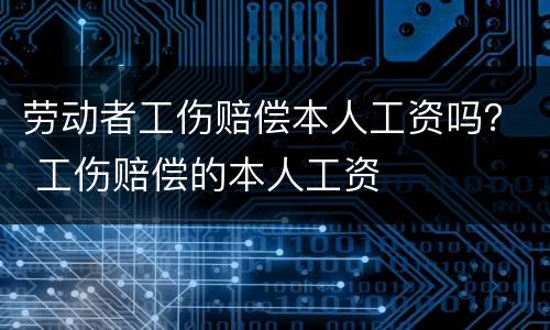 劳动者工伤赔偿本人工资吗? 工伤赔偿的本人工资