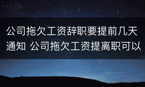 公司拖欠工资辞职要提前几天通知 公司拖欠工资提离职可以要求赔偿吗