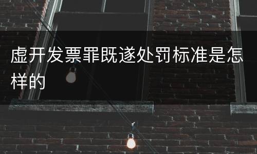 虚开发票罪既遂处罚标准是怎样的