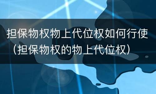 担保物权物上代位权如何行使（担保物权的物上代位权）