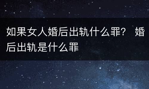 如果女人婚后出轨什么罪？ 婚后出轨是什么罪