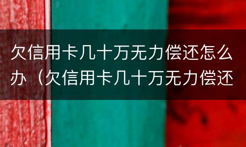 欠信用卡几十万无力偿还怎么办（欠信用卡几十万无力偿还怎么办理）