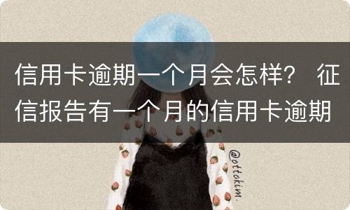 信用卡逾期一个月会怎样？ 征信报告有一个月的信用卡逾期