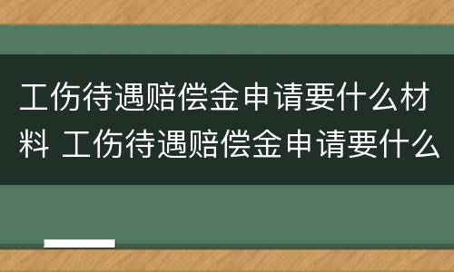 工伤待遇赔偿金申请要什么材料 工伤待遇赔偿金申请要什么材料和手续