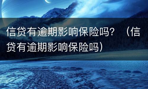 信贷有逾期影响保险吗？（信贷有逾期影响保险吗）