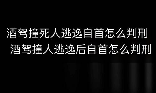 酒驾撞死人逃逸自首怎么判刑 酒驾撞人逃逸后自首怎么判刑