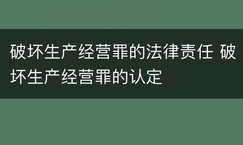 破坏生产经营罪的法律责任 破坏生产经营罪的认定