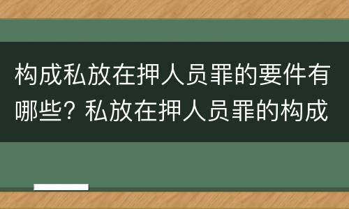 构成私放在押人员罪的要件有哪些? 私放在押人员罪的构成要件是