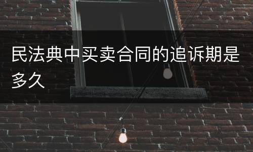 民法典中买卖合同的追诉期是多久