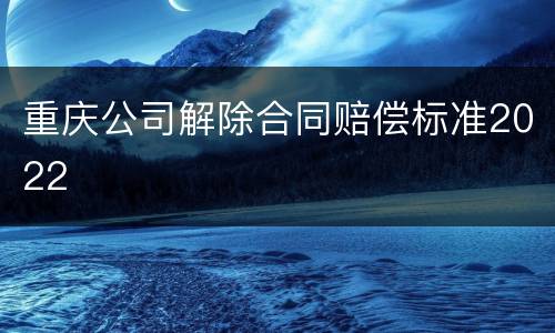 重庆公司解除合同赔偿标准2022