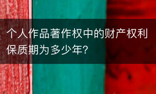个人作品著作权中的财产权利保质期为多少年？