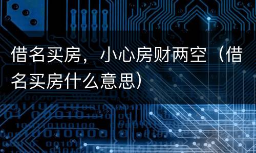 借名买房，小心房财两空（借名买房什么意思）