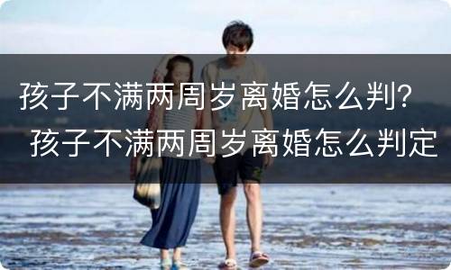 孩子不满两周岁离婚怎么判？ 孩子不满两周岁离婚怎么判定