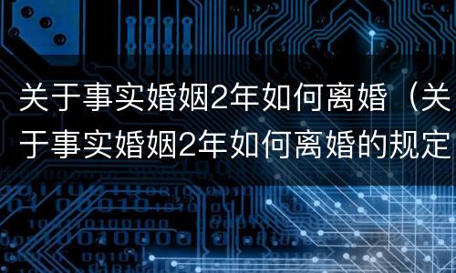 关于事实婚姻2年如何离婚（关于事实婚姻2年如何离婚的规定）