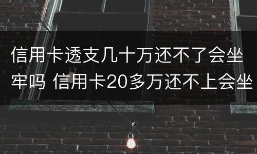 信用卡透支几十万还不了会坐牢吗 信用卡20多万还不上会坐牢吗?