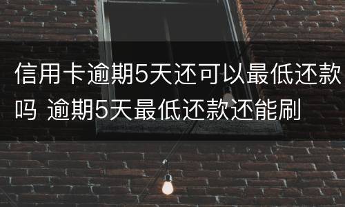 信用卡逾期5天还可以最低还款吗 逾期5天最低还款还能刷