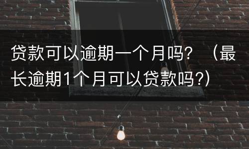 贷款可以逾期一个月吗？（最长逾期1个月可以贷款吗?）