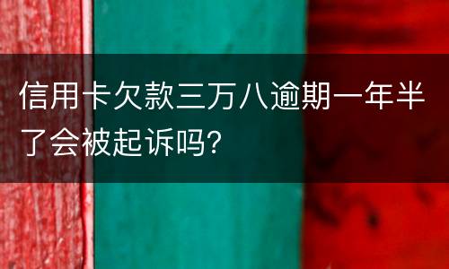信用卡欠款三万八逾期一年半了会被起诉吗？