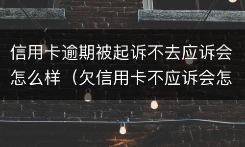 信用卡逾期被起诉不去应诉会怎么样（欠信用卡不应诉会怎么样）