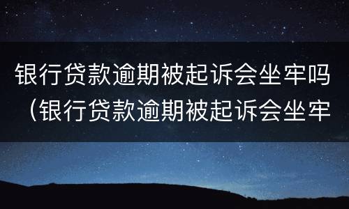 银行贷款逾期被起诉会坐牢吗（银行贷款逾期被起诉会坐牢吗知乎）