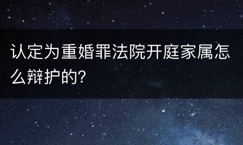 认定为重婚罪法院开庭家属怎么辩护的？