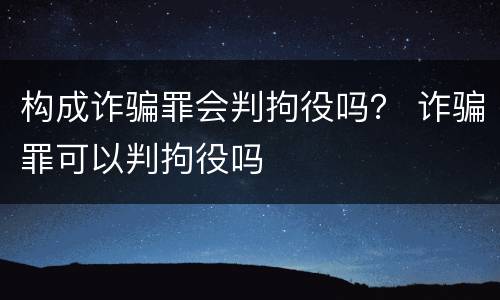 构成诈骗罪会判拘役吗？ 诈骗罪可以判拘役吗