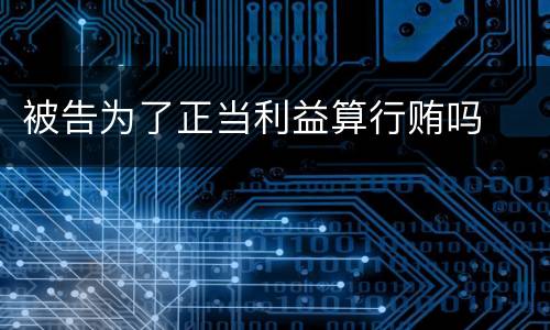 被告为了正当利益算行贿吗