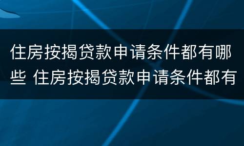 住房按揭贷款申请条件都有哪些 住房按揭贷款申请条件都有哪些要求