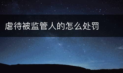 虐待被监管人的怎么处罚