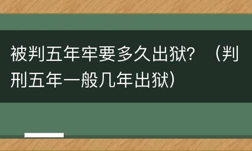 被判五年牢要多久出狱？（判刑五年一般几年出狱）