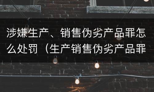 涉嫌生产、销售伪劣产品罪怎么处罚（生产销售伪劣产品罪最高刑罚）