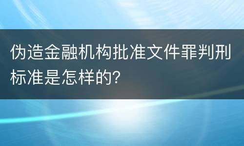 伪造金融机构批准文件罪判刑标准是怎样的？