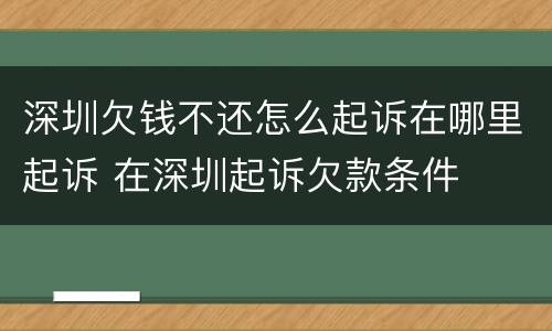 深圳欠钱不还怎么起诉在哪里起诉 在深圳起诉欠款条件