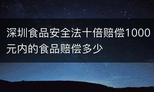 深圳食品安全法十倍赔偿1000元内的食品赔偿多少