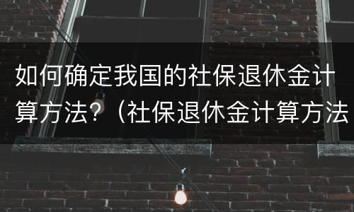 如何确定我国的社保退休金计算方法?（社保退休金计算方法器）