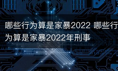 哪些行为算是家暴2022 哪些行为算是家暴2022年刑事