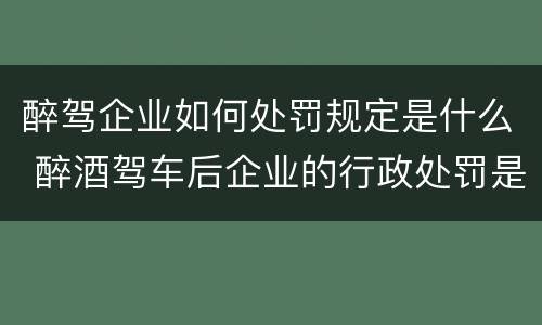 醉驾企业如何处罚规定是什么 醉酒驾车后企业的行政处罚是什么