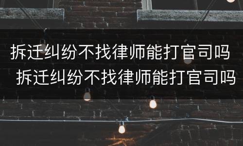 拆迁纠纷不找律师能打官司吗 拆迁纠纷不找律师能打官司吗