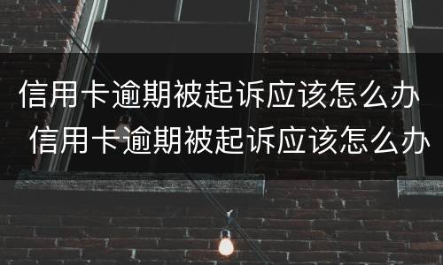 信用卡逾期被起诉应该怎么办 信用卡逾期被起诉应该怎么办理