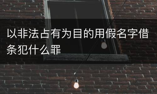 以非法占有为目的用假名字借条犯什么罪