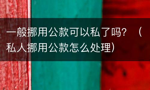 一般挪用公款可以私了吗？（私人挪用公款怎么处理）