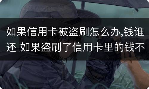 如果信用卡被盗刷怎么办,钱谁还 如果盗刷了信用卡里的钱不还怎么办