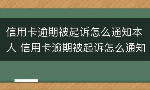 信用卡逾期被起诉怎么通知本人 信用卡逾期被起诉怎么通知本人家属